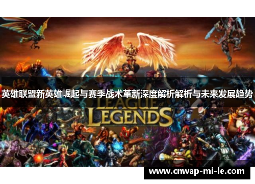 英雄联盟新英雄崛起与赛季战术革新深度解析解析与未来发展趋势 英雄联盟新英雄崛起与赛季战术革新深度解析解析与未来发展趋势