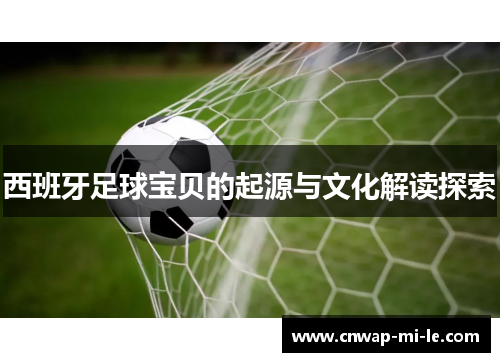 西班牙足球宝贝的起源与文化解读探索 西班牙足球宝贝的起源与文化解读探索