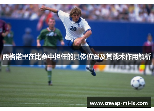西格诺里在比赛中担任的具体位置及其战术作用解析
