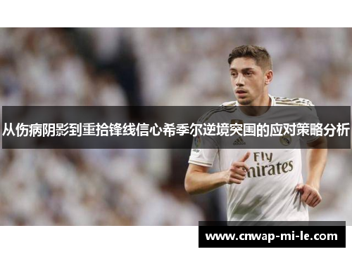 从伤病阴影到重拾锋线信心希季尔逆境突围的应对策略分析