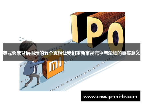 英冠假象背后揭示的五个真相让我们重新审视竞争与荣耀的真实意义 英冠假象背后揭示的五个真相让我们重新审视竞争与荣耀的真实意义