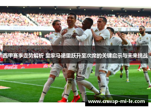 西甲赛季走势解析 皇家马德里跃升至次席的关键启示与未来挑战 西甲赛季走势解析 皇家马德里跃升至次席的关键启示与未来挑战