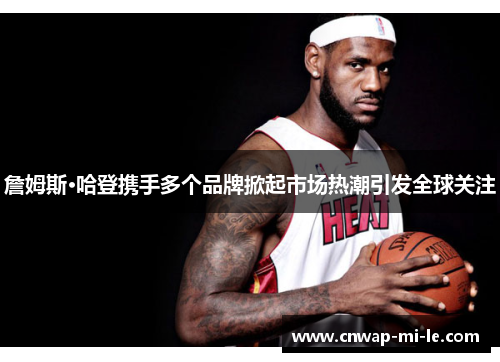 詹姆斯·哈登携手多个品牌掀起市场热潮引发全球关注 詹姆斯·哈登携手多个品牌掀起市场热潮引发全球关注