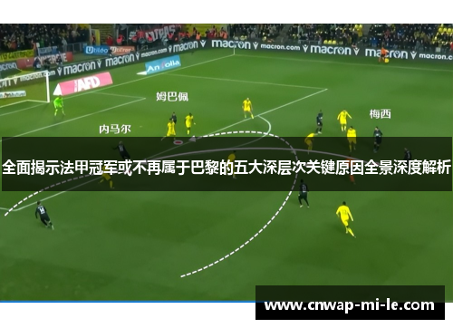 全面揭示法甲冠军或不再属于巴黎的五大深层次关键原因全景深度解析