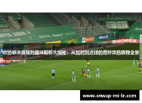 欧协联决赛规则趣味解析大揭秘：从加时到点球的奇妙攻防旅程全景