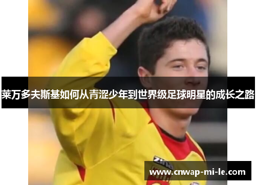 莱万多夫斯基如何从青涩少年到世界级足球明星的成长之路