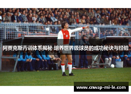 阿贾克斯青训体系揭秘 培养世界级球员的成功秘诀与经验