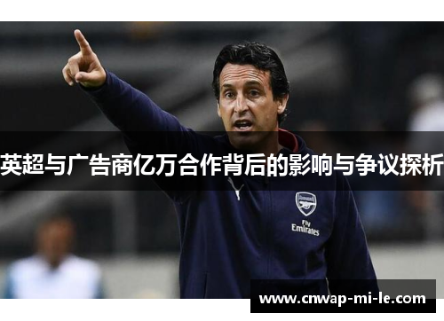 英超与广告商亿万合作背后的影响与争议探析 英超与广告商亿万合作背后的影响与争议探析