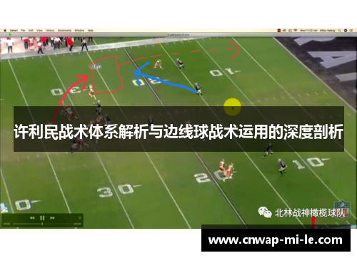 许利民战术体系解析与边线球战术运用的深度剖析 许利民战术体系解析与边线球战术运用的深度剖析