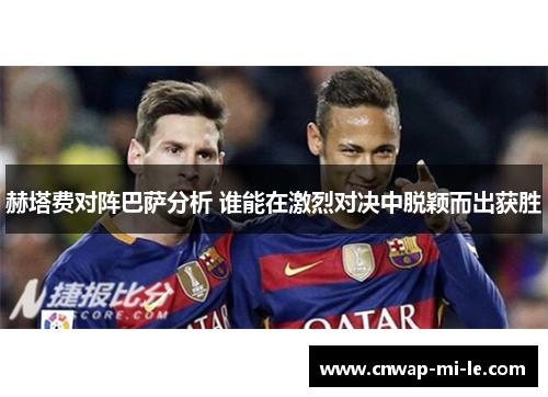 赫塔费对阵巴萨分析 谁能在激烈对决中脱颖而出获胜 赫塔费对阵巴萨分析 谁能在激烈对决中脱颖而出获胜