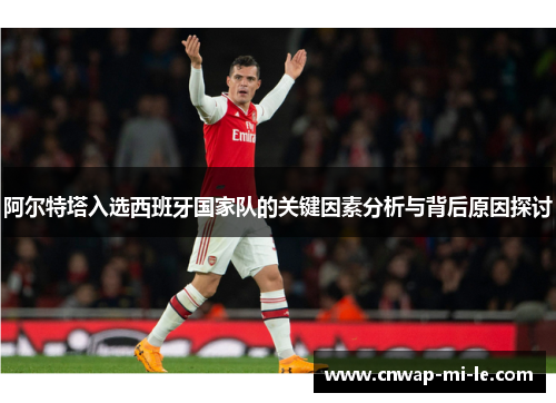 阿尔特塔入选西班牙国家队的关键因素分析与背后原因探讨