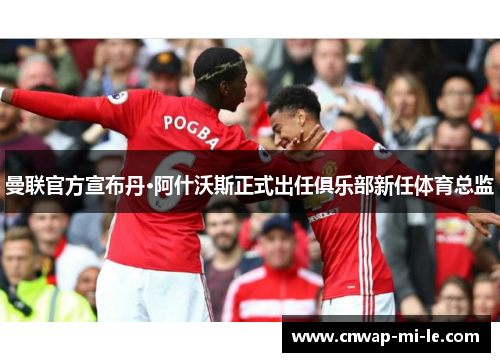 曼联官方宣布丹·阿什沃斯正式出任俱乐部新任体育总监 曼联官方宣布丹·阿什沃斯正式出任俱乐部新任体育总监