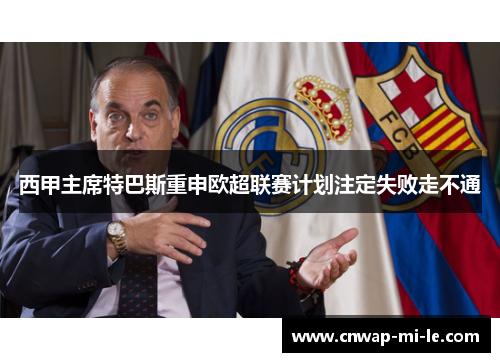 西甲主席特巴斯重申欧超联赛计划注定失败走不通 西甲主席特巴斯重申欧超联赛计划注定失败走不通