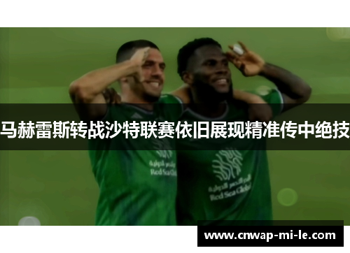 马赫雷斯转战沙特联赛依旧展现精准传中绝技 马赫雷斯转战沙特联赛依旧展现精准传中绝技