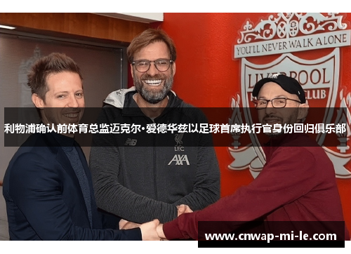 利物浦确认前体育总监迈克尔·爱德华兹以足球首席执行官身份回归俱乐部 利物浦确认前体育总监迈克尔·爱德华兹以足球首席执行官身份回归俱乐部